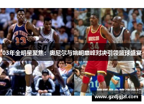 03年全明星聚焦：奥尼尔与姚明巅峰对决引领篮球盛宴