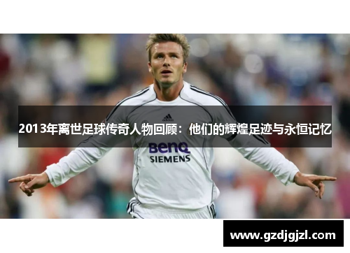 2013年离世足球传奇人物回顾：他们的辉煌足迹与永恒记忆