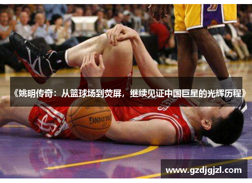 《姚明传奇：从篮球场到荧屏，继续见证中国巨星的光辉历程》