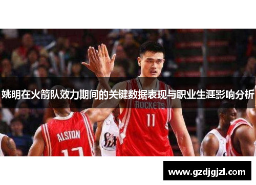 姚明在火箭队效力期间的关键数据表现与职业生涯影响分析