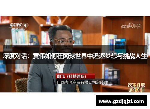 深度对话：黄伟如何在网球世界中追逐梦想与挑战人生