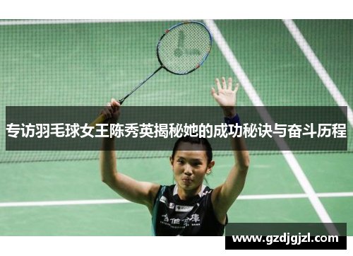 专访羽毛球女王陈秀英揭秘她的成功秘诀与奋斗历程