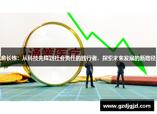 俞长栋：从科技先锋到社会责任的践行者，探索未来发展的新路径