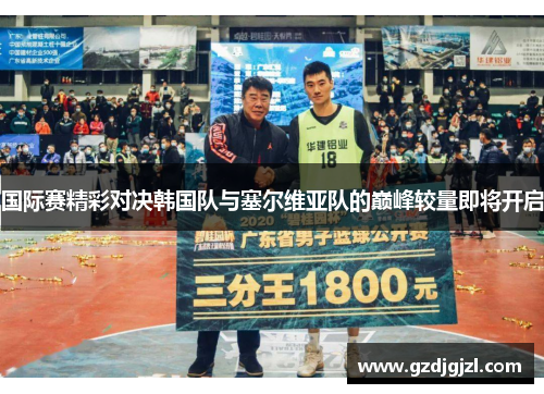 国际赛精彩对决韩国队与塞尔维亚队的巅峰较量即将开启