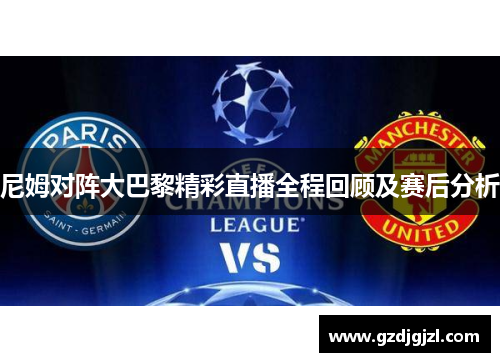 尼姆对阵大巴黎精彩直播全程回顾及赛后分析