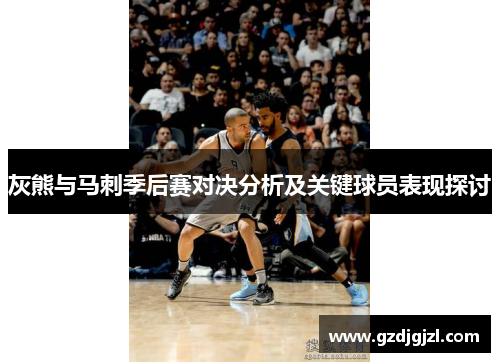 灰熊与马刺季后赛对决分析及关键球员表现探讨